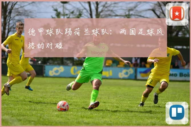 德甲球队踢荷兰球队：两国足球风格的对碰