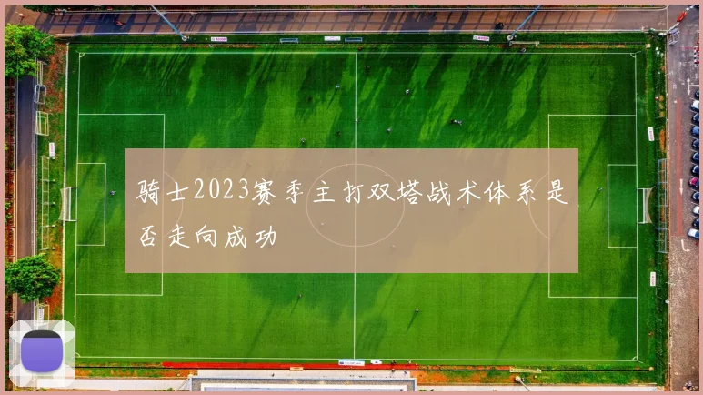 骑士2023赛季主打双塔战术体系是否走向成功