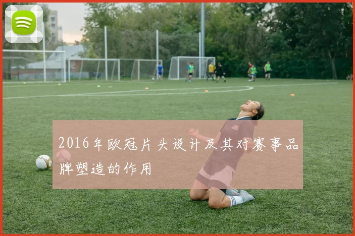 2016年欧冠片头设计及其对赛事品牌塑造的作用