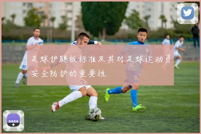 足球护腿板标准及其对足球运动员安全防护的重要性