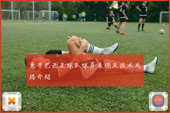 意甲巴西足球队球员表现及技术风格介绍