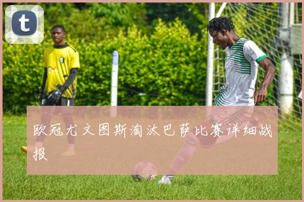 欧冠尤文图斯淘汰巴萨比赛详细战报