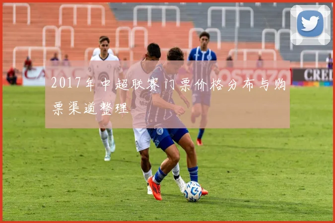 2017年中超联赛门票价格分布与购票渠道整理