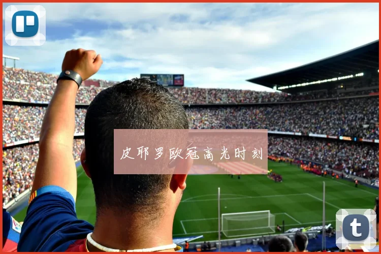 皮耶罗欧冠高光时刻