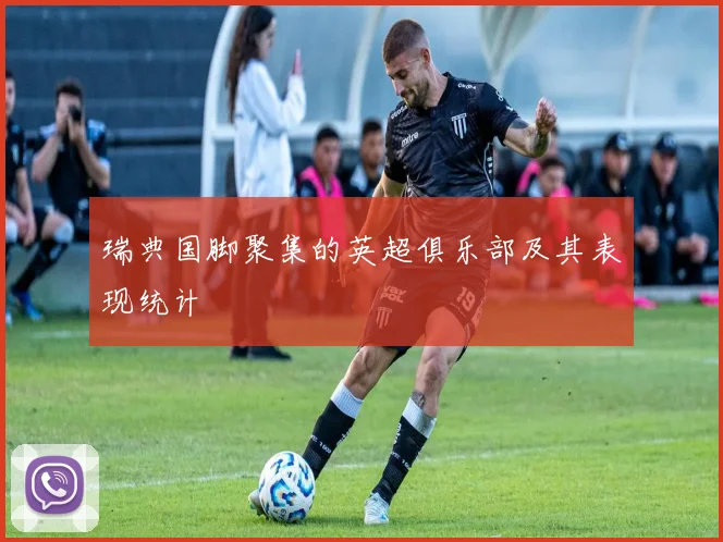 瑞典国脚聚集的英超俱乐部及其表现统计